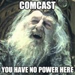 you have no power here | COMCAST YOU HAVE NO POWER HERE | image tagged in you have no power here | made w/ Imgflip meme maker