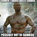 Inspiration Strikes | SHOWER. I SHOULD BUILD A SHOWER. POSSIBLY OUT OF BAMBOO... | image tagged in memes,predator,funny,shower,arnold schwarzenegger | made w/ Imgflip meme maker