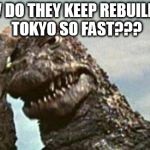 Godzilla | HOW DO THEY KEEP REBUILDING TOKYO SO FAST??? | image tagged in godzilla | made w/ Imgflip meme maker