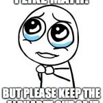 pleaseguy | I LIKE MATH! BUT PLEASE KEEP THE ALPHABET OUT OF IT | image tagged in pleaseguy | made w/ Imgflip meme maker