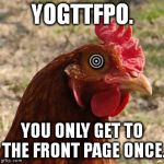 YOLO Chicken | YOGTTFPO. YOU ONLY GET TO THE FRONT PAGE ONCE. | image tagged in yolo chicken | made w/ Imgflip meme maker