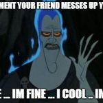 Hercules Hades | THAT MOMENT YOUR FRIEND MESSES UP YOUR JOKE IM FINE ... IM FINE ... I COOL .. IM GOOD | image tagged in memes,hercules hades | made w/ Imgflip meme maker