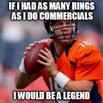 Manning Broncos | IF I HAD AS MANY RINGS AS I DO COMMERCIALS I WOULD BE A LEGEND | image tagged in memes,manning broncos | made w/ Imgflip meme maker