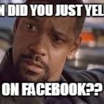 Denzel Face | WOMAN DID YOU JUST YELL AT ME ON FACEBOOK?? | image tagged in denzel face | made w/ Imgflip meme maker