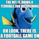 picnemo2 | THE NFL IS DOING A TERRIBLE JOB DICIPLINING OH LOOK, THERE IS A FOOTBALL GAME ON | image tagged in picnemo2 | made w/ Imgflip meme maker
