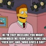 Troy McClure | HI I'M TROY MCCLURE, YOU MIGHT REMEMBER ME FROM SUCH FILMS LIKE "F**K OFF" AND "WHO GIVES A SHIT" | image tagged in troy mcclure | made w/ Imgflip meme maker