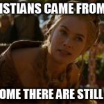 For the Christians who go "IF we evolved from apes, how come there are still apes?" | IF CHRISTIANS CAME FROM JEWS, HOW COME THERE ARE STILL JEWS? | image tagged in logical cersei,atheism,evolution | made w/ Imgflip meme maker