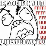 FFFFFFFUUUUUUUUUUUU | WHEN YOU'RE ON YOUTUBE AND THE VIDEO WON'T LOAD | image tagged in memes,fffffffuuuuuuuuuuuu | made w/ Imgflip meme maker