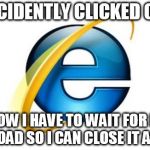 Internet Explorer Meme | I ACCIDENTLY CLICKED ON IT NOW I HAVE TO WAIT FOR IT TO LOAD SO I CAN CLOSE IT AGAIN | image tagged in memes,internet explorer | made w/ Imgflip meme maker