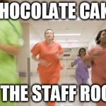 Nurses running | CHOCOLATE CAKE IN THE STAFF ROOM | image tagged in nurses running | made w/ Imgflip meme maker