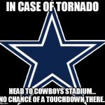 Dallas Cowboys | IN CASE OF TORNADO HEAD TO COWBOYS STADIUM... NO CHANCE OF A TOUCHDOWN THERE... | image tagged in memes,dallas cowboys | made w/ Imgflip meme maker