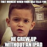 Astonished Aden | THAT MOMENT WHEN YOUR DAD TELLS YOU HE GREW UP WITHOUT AN IPAD | image tagged in astonished aden,meme,baby,ipad | made w/ Imgflip meme maker