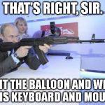 Sure Shot Putin | THAT'S RIGHT, SIR. HIT THE BALLOON AND WIN THIS KEYBOARD AND MOUSE! | image tagged in sure shot putin | made w/ Imgflip meme maker