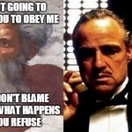 Can't refuse | I'M NOT GOING TO FORCE YOU TO OBEY ME JUST DON'T BLAME ME FOR WHAT HAPPENS IF YOU REFUSE | image tagged in i like your style | made w/ Imgflip meme maker