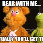 kermit fozzie | BEAR WITH ME... ...EVENTUALLY YOU'LL GET THE JOKE | image tagged in kermit fozzie | made w/ Imgflip meme maker