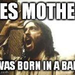 Angry Jesus | YES MOTHER I WAS BORN IN A BARN | image tagged in angry jesus | made w/ Imgflip meme maker