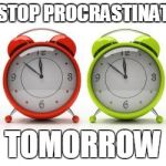 clocks | I'LL STOP PROCRASTINATING TOMORROW | image tagged in clocks | made w/ Imgflip meme maker
