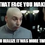 Dr. Evil Mole | THAT FACE YOU MAKE WHEN YOU REALIZE IT WAS MORE THAN A FART | image tagged in dr evil mole | made w/ Imgflip meme maker
