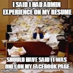 uni work | I SAID I HAD ADMIN EXPERIENCE ON MY RESUME SHOULD HAVE SAID IT WAS ONLY ON MY FACEBOOK PAGE | image tagged in uni work | made w/ Imgflip meme maker