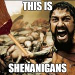 Shenanigans | THIS IS SHENANIGANS | image tagged in shenanigans,south park,300,this is sparta,sfw | made w/ Imgflip meme maker