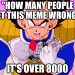 Vegeta scouter crush | "HOW MANY PEOPLE GET THIS MEME WRONG?" IT'S OVER 8000 | image tagged in vegeta scouter crush | made w/ Imgflip meme maker