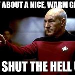Heard this on Mike and Mike this morning... | HOW ABOUT A NICE, WARM GLASS OF SHUT THE HELL UP | image tagged in make it so picard | made w/ Imgflip meme maker