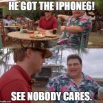 Jurassic Park | HE GOT THE IPHONE6! SEE NOBODY CARES. | image tagged in jurassic park | made w/ Imgflip meme maker