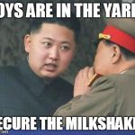 Kim Jong Un | BOYS ARE IN THE YARD? SECURE THE MILKSHAKES | image tagged in kim jong un | made w/ Imgflip meme maker