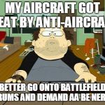 People on BF4... | MY AIRCRAFT GOT BEAT BY ANTI-AIRCRAFT BETTER GO ONTO BATTLEFIELD FORUMS AND DEMAND AA BE NERFED | image tagged in annoying internet guy,south park | made w/ Imgflip meme maker