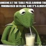 wifi Kermit | WHEN SOMEONE AT THE TABLE PASS AROUND THEY KID'S SCHOOL FUNDRAISER CATALOG  AND IT'S ALMOST TO YOU | image tagged in wifi kermit | made w/ Imgflip meme maker