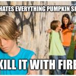 I bet he can't even "even"... | HE HATES EVERYTHING PUMPKIN SPICE KILL IT WITH FIRE! | image tagged in internet explorer | made w/ Imgflip meme maker