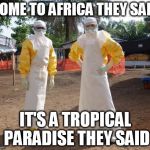 want some ebola ? | COME TO AFRICA THEY SAID IT'S A TROPICAL PARADISE THEY SAID | image tagged in want some ebola | made w/ Imgflip meme maker