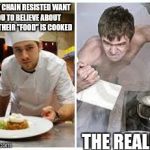 cook | WHAT CHAIN RESISTED WANT YOU TO BELIEVE ABOUT HOW THEIR "FOOD" IS COOKED THE REALITY | image tagged in cook | made w/ Imgflip meme maker