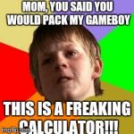 Angry school boy | MOM, YOU SAID YOU WOULD PACK MY GAMEBOY THIS IS A FREAKING CALCULATOR!!! | image tagged in angry school boy | made w/ Imgflip meme maker