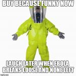 HazMat Man | BUY BECAUSE FUNNY NOW LAUGH LATER WHEN EBOLA BREAKS LOOSE AND NONE LEFT | image tagged in hazmat man | made w/ Imgflip meme maker