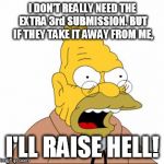 Abraham Simpson | I DON'T REALLY NEED THE EXTRA 3rd SUBMISSION. BUT IF THEY TAKE IT AWAY FROM ME, I'LL RAISE HELL! | image tagged in abraham simpson,submissions,memes,imgflip | made w/ Imgflip meme maker