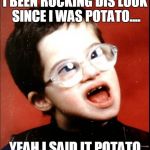 Special Swag | I BEEN ROCKING DIS LOOK SINCE I WAS POTATO.... YEAH I SAID IT POTATO | image tagged in retard | made w/ Imgflip meme maker