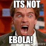 arnold do it | ITS NOT EBOLA! | image tagged in arnold do it | made w/ Imgflip meme maker
