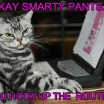 Cat computer | OKAY SMARTY PANTS.... YOU HOOK UP THE  ROUTER! | image tagged in cat computer | made w/ Imgflip meme maker