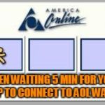 AOL  | WHEN WAITING 5 MIN FOR YOUR DIAL UP TO CONNECT TO AOL WAS COOL | image tagged in aol | made w/ Imgflip meme maker