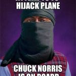 Bad luck terrorist | ATTEMPTS TO HIJACK PLANE CHUCK NORRIS IS ON BOARD | image tagged in bad luck terrorist | made w/ Imgflip meme maker