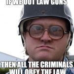 canadian logic | IF WE OUT LAW GUNS THEN ALL THE CRIMINALS WILL OBEY THE LAW | image tagged in canaduhhians,canada | made w/ Imgflip meme maker