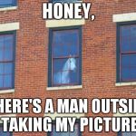 Say cheese! | HONEY, THERE'S A MAN OUTSIDE TAKING MY PICTURE | image tagged in window horse | made w/ Imgflip meme maker