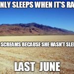 What i see when i hear MatchBox 20's song 3am | SHE ONLY SLEEPS WHEN IT'S RAINING LAST  JUNE AND SHE SCREAMS BECAUSE SHE HASN'T SLEPT SINCE | image tagged in desert large dry,sleep,weather,sleep deprivation | made w/ Imgflip meme maker