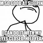 Hell yeah! | I'M SO GOOD AT SLEEPING I CAN DO IT WITH MY EYES CLOSED. HELL YEAH. | image tagged in memes,fk yeah | made w/ Imgflip meme maker