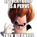 Syndrome | IF EVERYBODY IS A PERVE THEN NO ONE IS | image tagged in syndrome | made w/ Imgflip meme maker