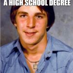 Old Economy Steve | GOT A DECENT-PAYING FACTORY JOB WITH JUST A HIGH SCHOOL DEGREE SAYS THAT KIDS TODAY HAVE IT TOO EASY | image tagged in old economy steve | made w/ Imgflip meme maker