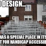 Bad Ramp | BAD DESIGN... HAS A SPECIAL PLACE IN ITS HEART FOR HANDICAP ACCESSIBILITY. | image tagged in ramp from hell | made w/ Imgflip meme maker