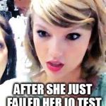 Taylor Swift Glare | AFTER SHE JUST FAILED HER IQ TEST | image tagged in taylor swift glare | made w/ Imgflip meme maker