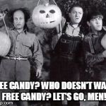 Three Stooges Halloween | FREE CANDY? WHO DOESN'T WANT FREE CANDY? LET'S GO, MEN! | image tagged in three stooges halloween | made w/ Imgflip meme maker